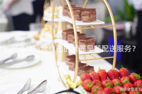 如何選擇適合自己的營養(yǎng)早餐配送服務(wù)？
