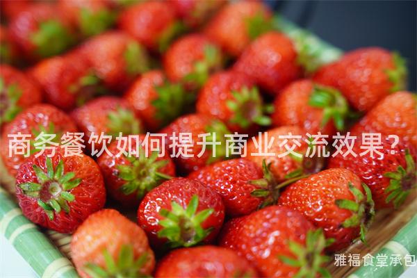 商務餐飲如何提升商業交流效果？
