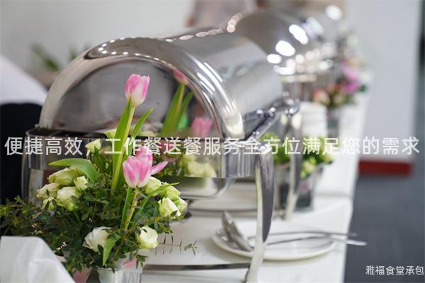 便捷高效，工作餐送餐服務(wù)全方位滿足您的需求
