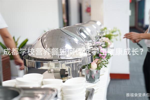 成都學(xué)校營(yíng)養(yǎng)餐如何保證學(xué)生健康成長(zhǎng)？