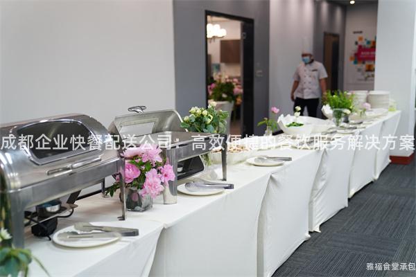 成都企業(yè)快餐配送公司：高效便捷的餐飲服務(wù)解決方案