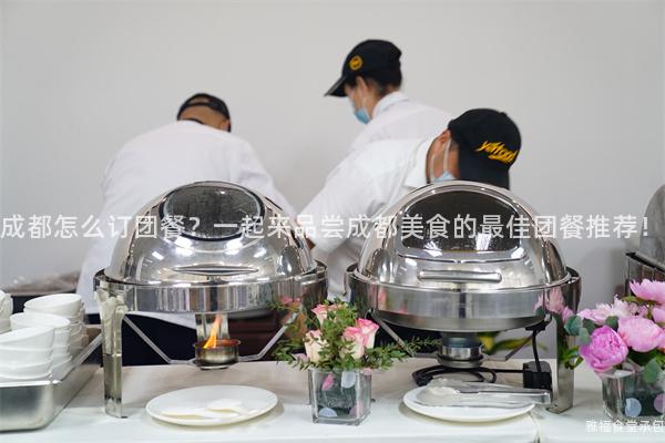 成都怎么訂團(tuán)餐？一起來(lái)品嘗成都美食的最佳團(tuán)餐推薦！