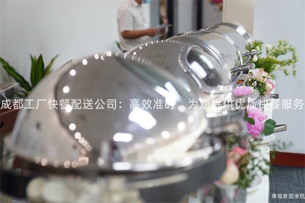 成都工廠快餐配送公司：高效準時，為您提供優(yōu)質(zhì)快餐服務