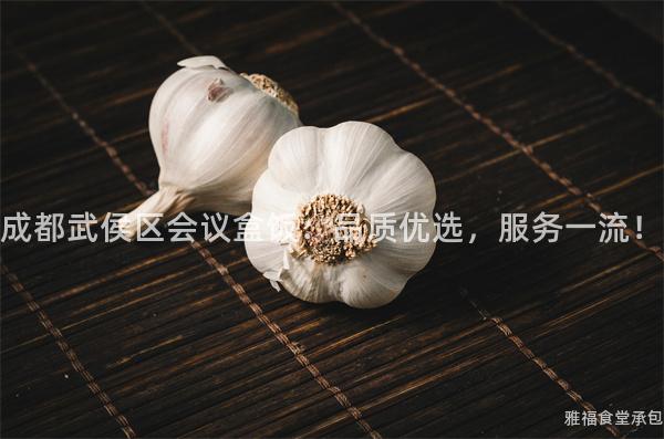成都武侯區會議盒飯：品質優選，服務一流！