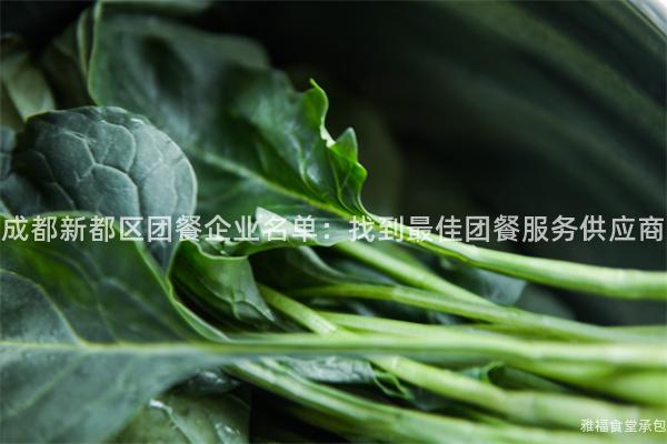 成都新都區(qū)團(tuán)餐企業(yè)名單：找到最佳團(tuán)餐服務(wù)供應(yīng)商