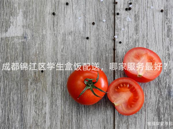 成都錦江區學生盒飯配送，哪家服務最好？