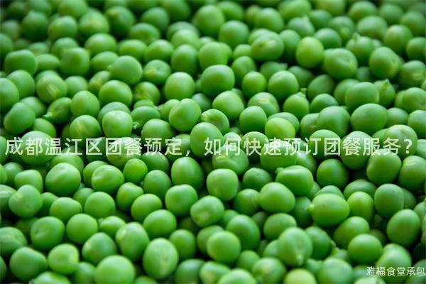 成都溫江區(qū)團(tuán)餐預(yù)定，如何快速預(yù)訂團(tuán)餐服務(wù)？