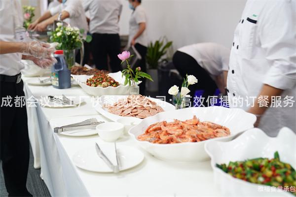 成都會議餐工廠快餐配送公司：高效便捷的訂餐服務