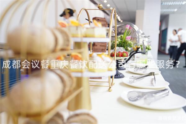 成都會(huì)議餐重慶餐飲配送公司有哪些服務(wù)？