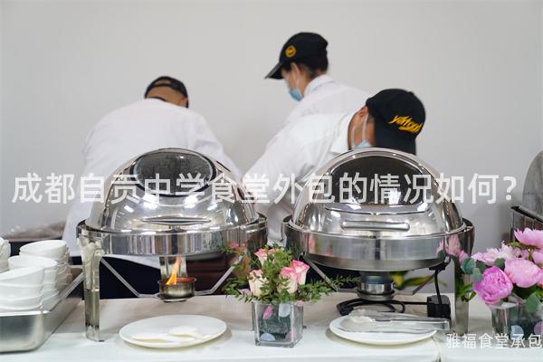 成都自貢中學(xué)食堂外包的情況如何？