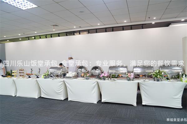 四川樂(lè)山飯?zhí)贸邪黖食堂承包：專業(yè)服務(wù)，滿足您的餐飲需求