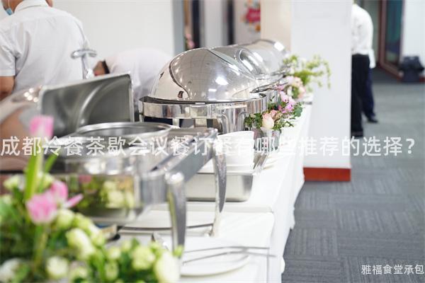 成都冷餐茶歇會(huì)議餐訂餐有哪些推薦的選擇？