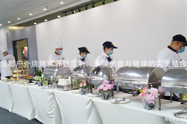 成都戶外燒烤營養(yǎng)餐定制：享受美食與健康的完美結(jié)合