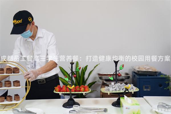 成都員工餐高三學生營養餐：打造健康均衡的校園用餐方案