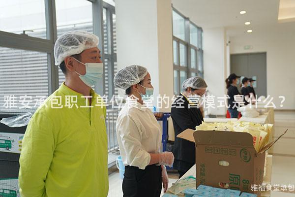 雅安承包職工單位食堂的經營模式是什么？