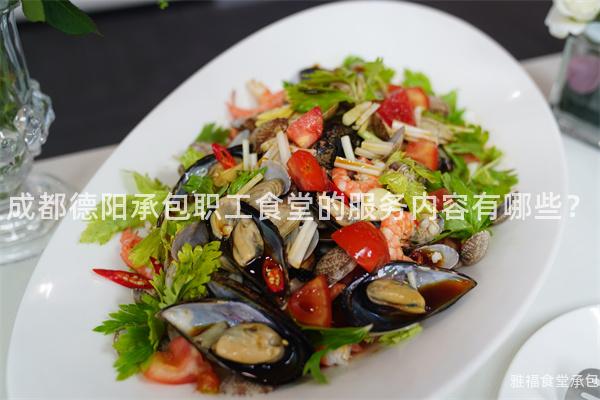 成都德陽承包職工食堂的服務(wù)內(nèi)容有哪些？